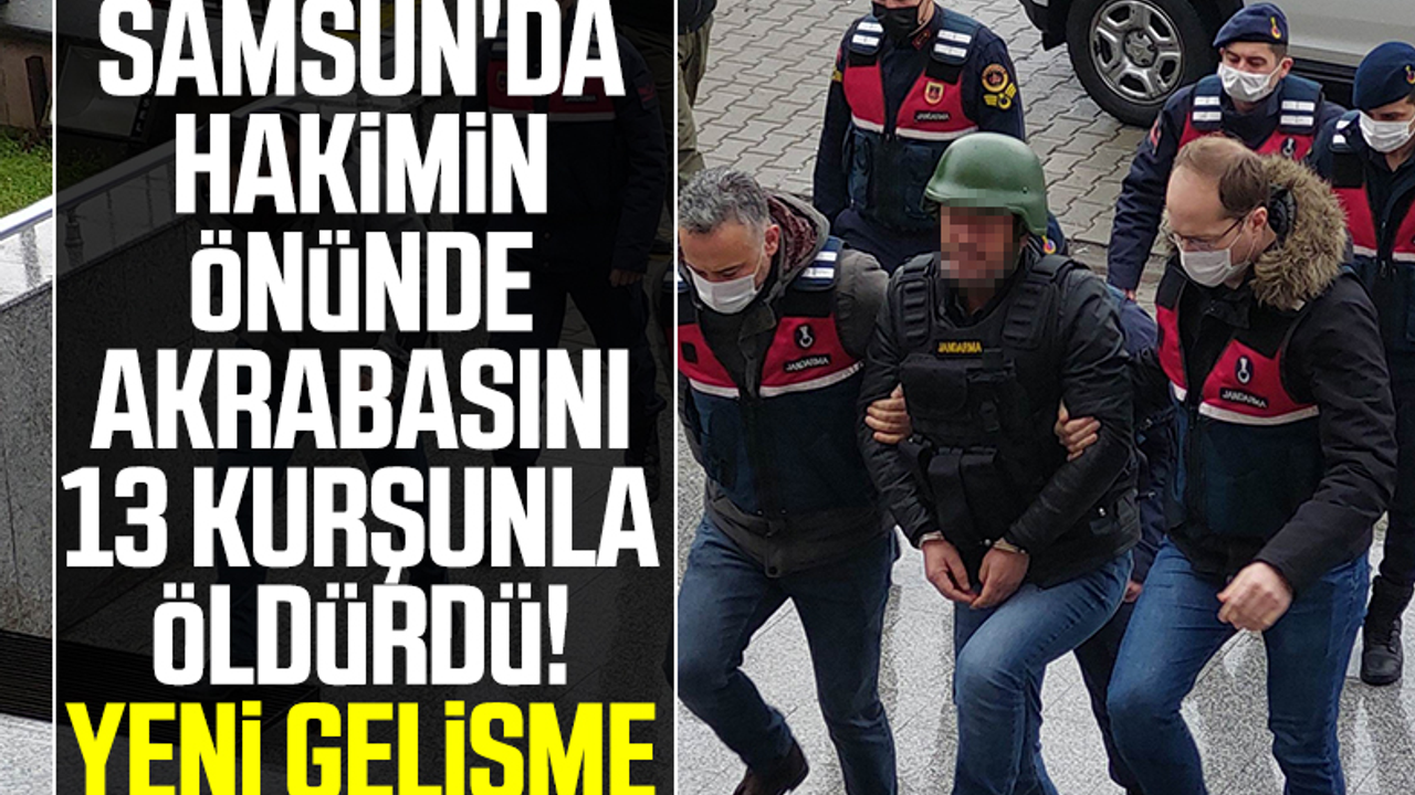Samsun'da Akrabasını Hakimin Önünde 13 Kurşunla Öldürdü! Yeni Gelişme