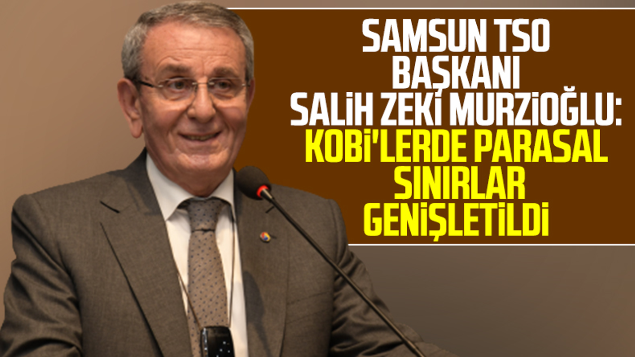 Samsun TSO Başkanı Salih Zeki Murzioğlu: KOBİ'lerde Parasal Sınırlar Genişletildi!