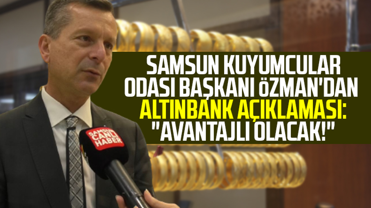 Samsun Kuyumcular Odası Başkanı Salih Özman'dan Altınbank Açıklaması: 'Avantajlı Olacak!'