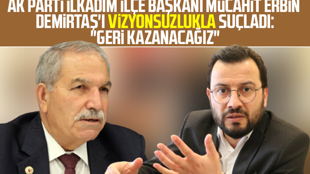 AK Parti İlkadım İlçe Başkanı Mücahit Erbin, Necattin Demirtaş'ı Vizyonsuzlukla Suçladı: 'Geri Kazanacağız'