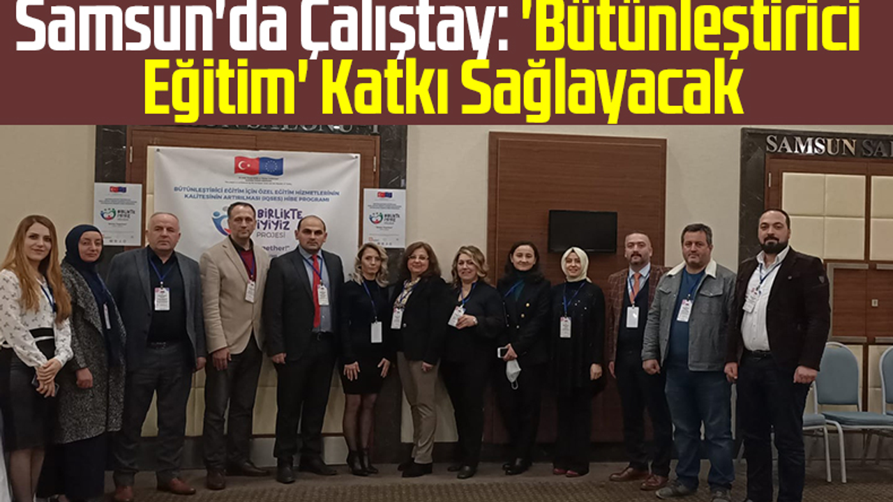 Samsun'da Çalıştay: 'Bütünleştirici Eğitim' Katkı Sağlayacak