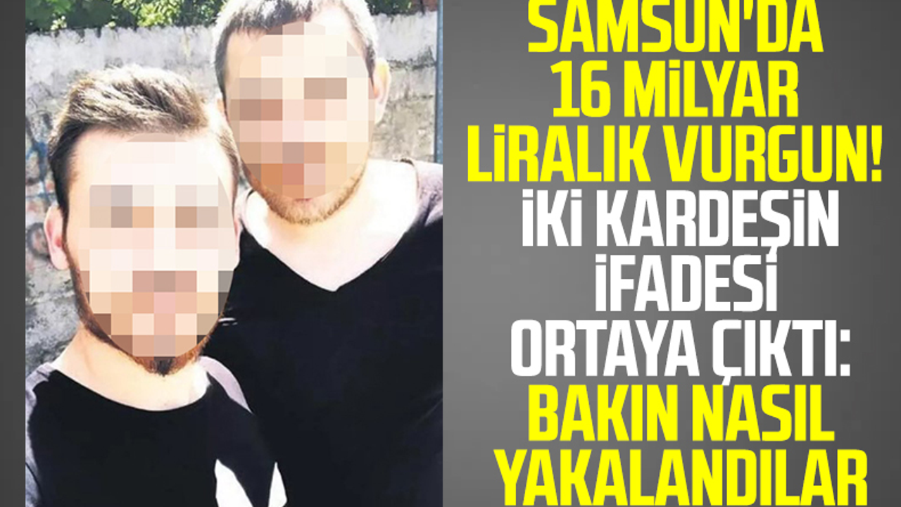 Samsun'da 16 Milyar Liralık Vurgun! İki Kardeşin İfadesi Ortaya Çıktı: Bakın Nasıl Yakalandılar