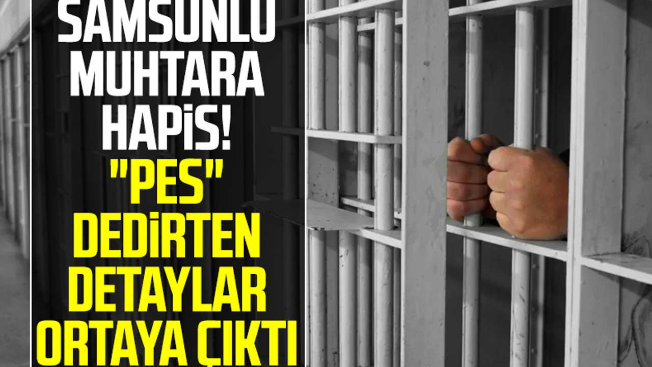 Samsunlu Muhtara Hapis! 'Pes' Dedirten Detaylar Ortaya Çıktı