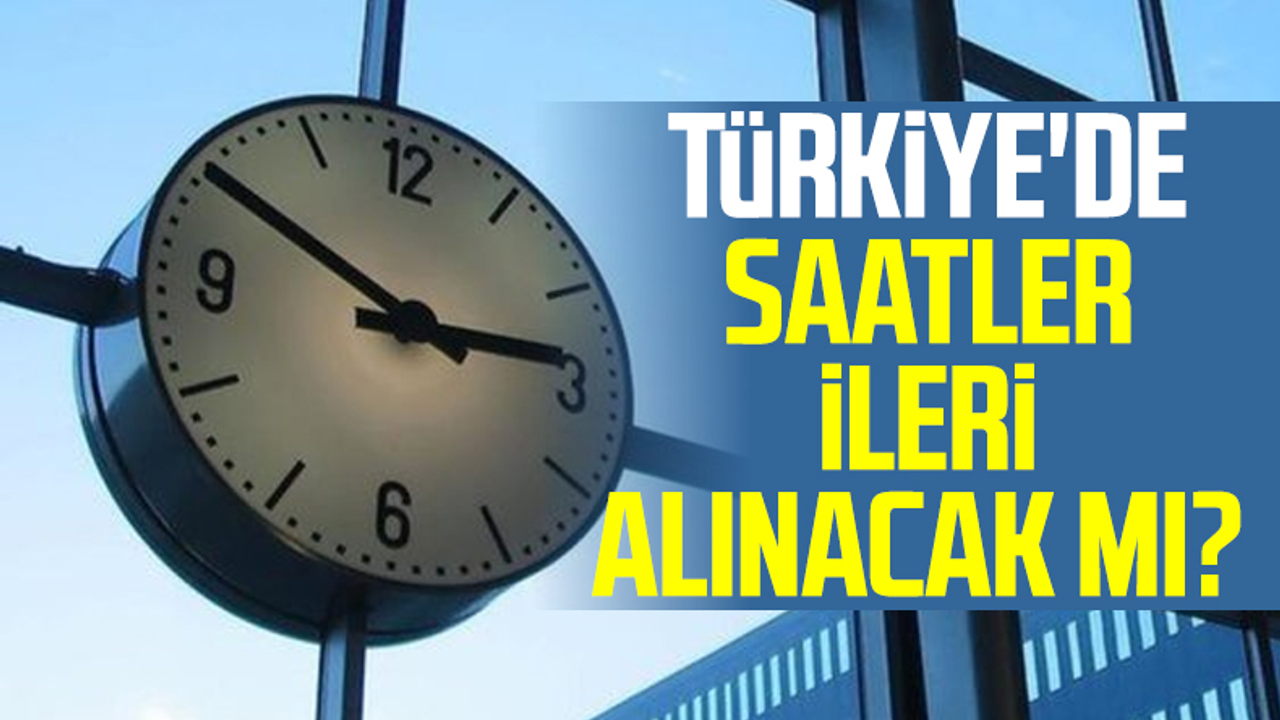 Türkiye'de Saatler İleri Alınacak Mı? 2022'de Saatler İleri Alınacak Mı?