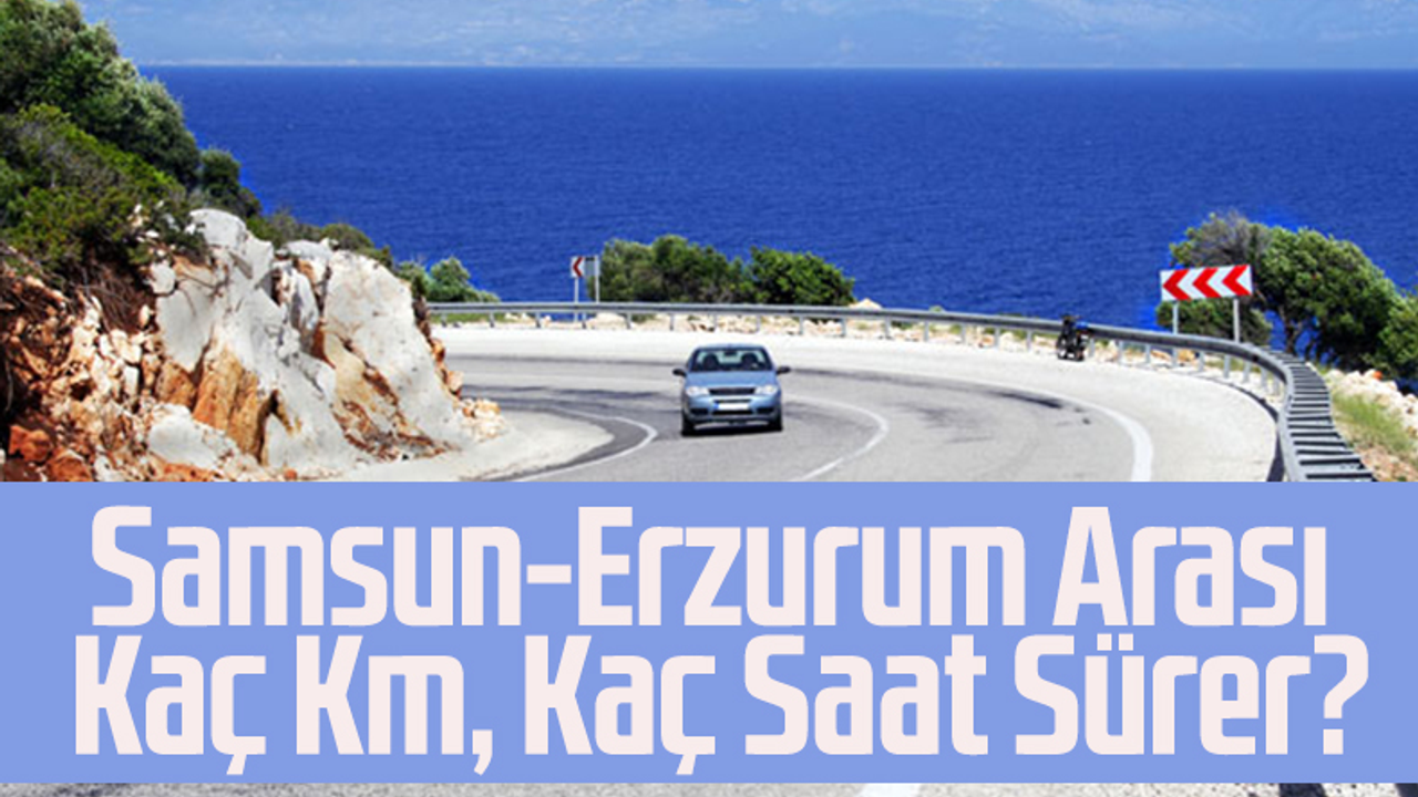 Samsun-Erzurum Arası Kaç Km, Kaç Saat Sürer?