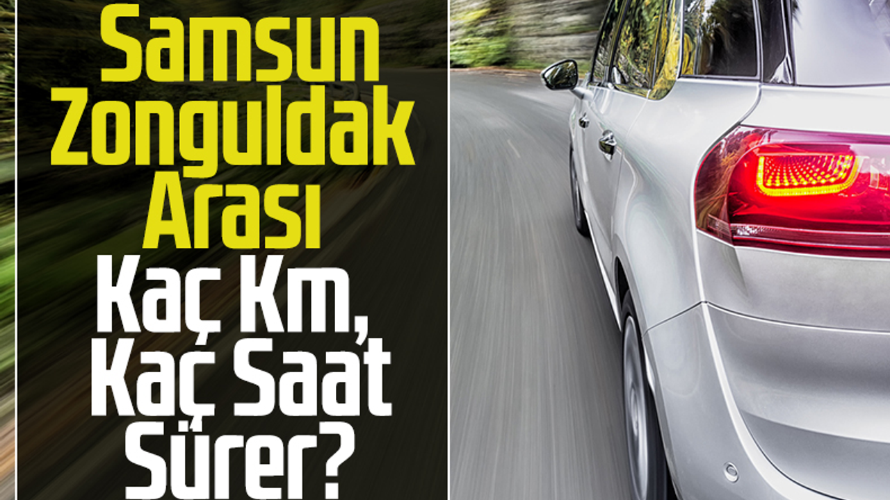 Samsun-Zonguldak Arası Kaç Km, Kaç Saat Sürer?