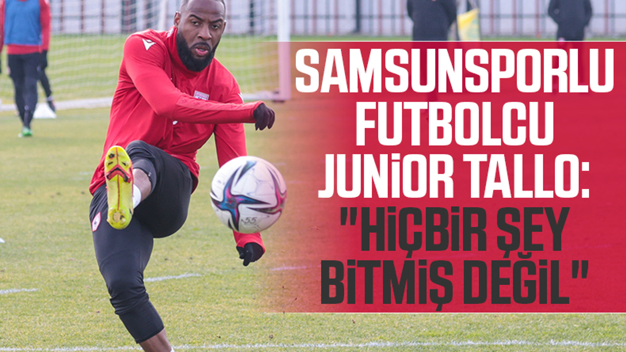 Yılport Samsunsporlu futbolcu Junior Tallo: 'Hiçbir Şey Bitmiş Değil'