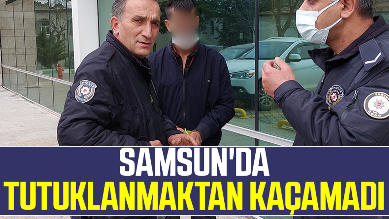 Samsun'da Tutuklanmaktan Kaçamadı