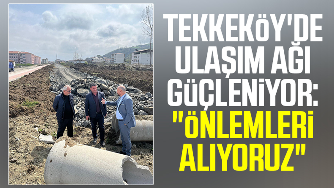 Tekkeköy'de Ulaşım Ağı Güçleniyor: 'Önlemleri Alıyoruz'