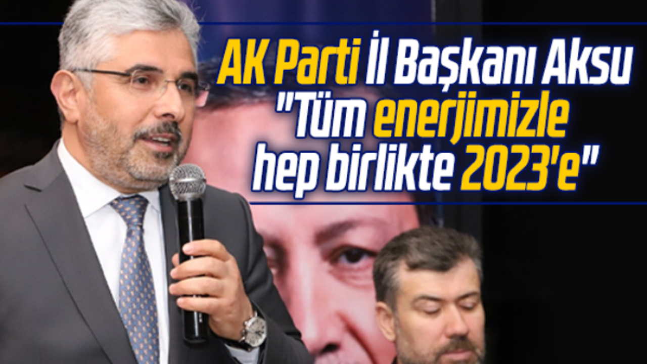 AK Parti Samsun İl Başkanı Aksu: Tüm enerjimizle hep birlikte 2023'e