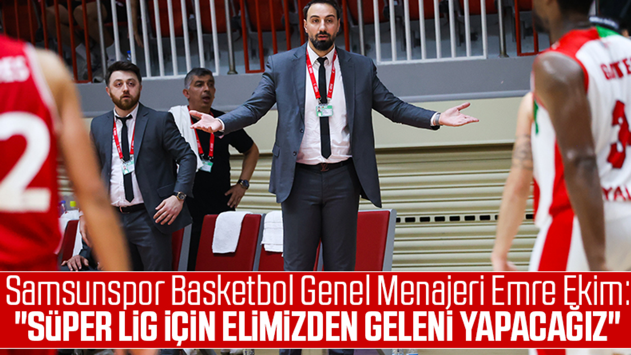 Samsunspor Basketbol Genel Menajeri Emre Ekim: 'Süper Lig İçin Elimizden Geleni Yapacağız'