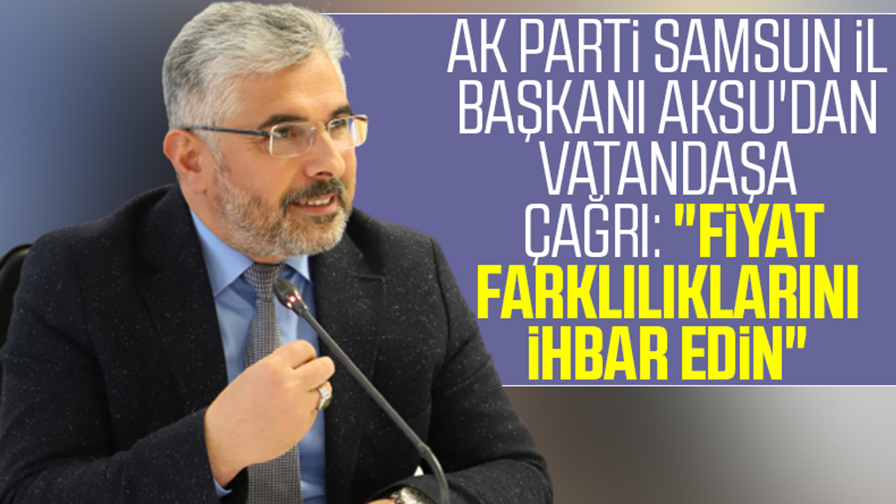 AK Parti Samsun İl Başkanı Ersan Aksu'dan Vatandaşa Çağrı: 'Fiyat Farklılıklarını İhbar Edin'