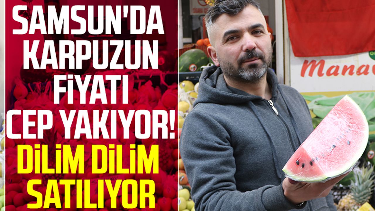 Samsun'da Karpuzun Fiyatı Cep Yakıyor! Dilim Dilim Satılıyor