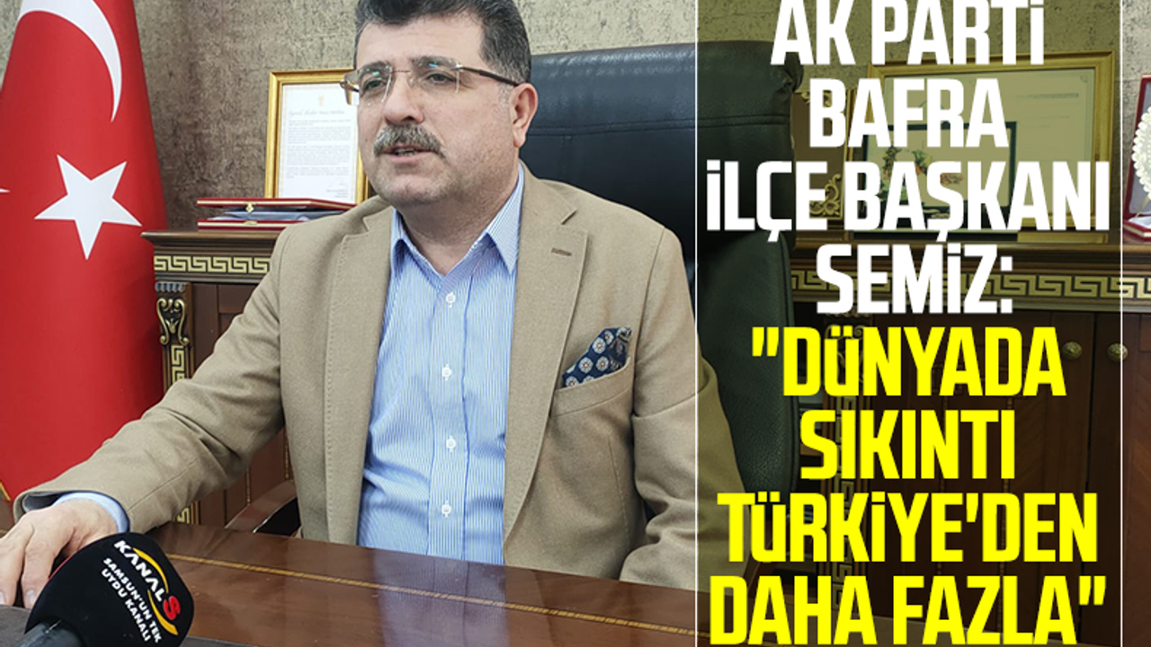 AK Parti Bafra İlçe Başkanı İbrahim Semiz: 'Dünyada Sıkıntı Türkiye'dekinden Daha Fazla'