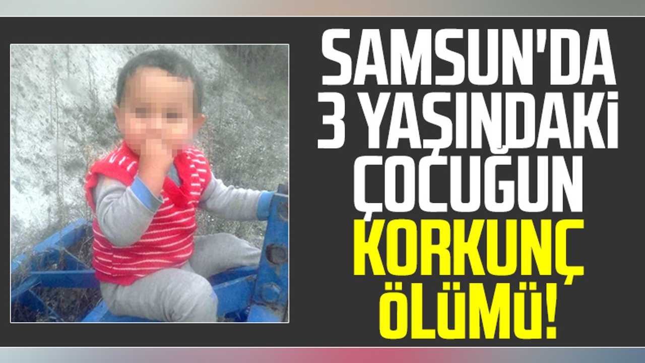 Samsun'da 3 Yaşındaki Çocuğun Korkunç Ölümü!