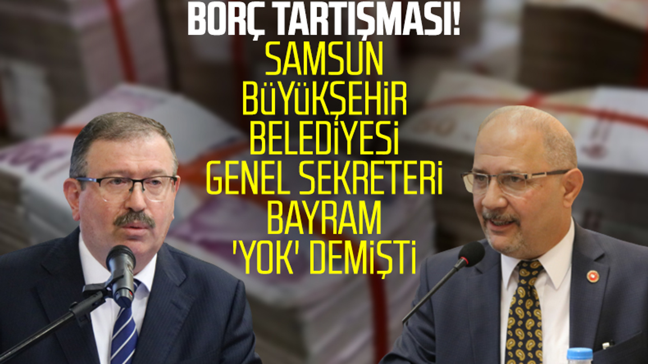 Samsun Büyükşehir Belediyesi'nde Borç Tartışması! Genel Sekreter İlhan Bayram 'Yok' Demişti