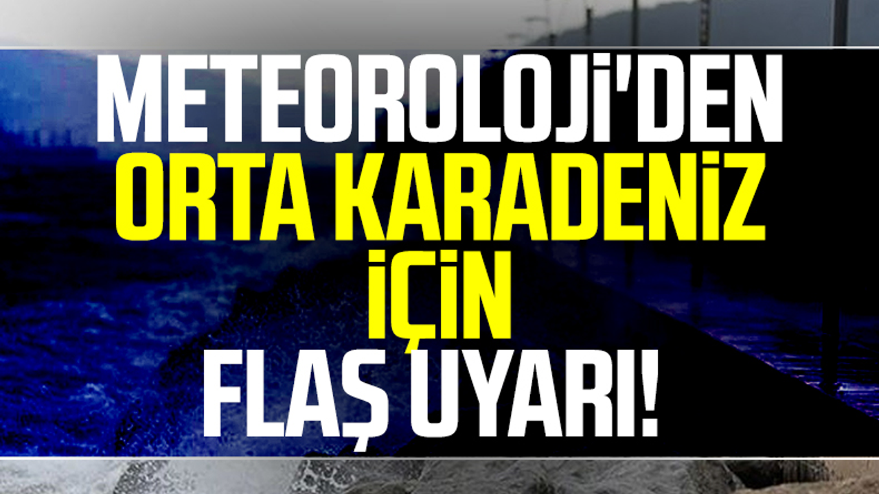 Meteoroloji'den Orta Karadeniz İçin Flaş Uyarı! 