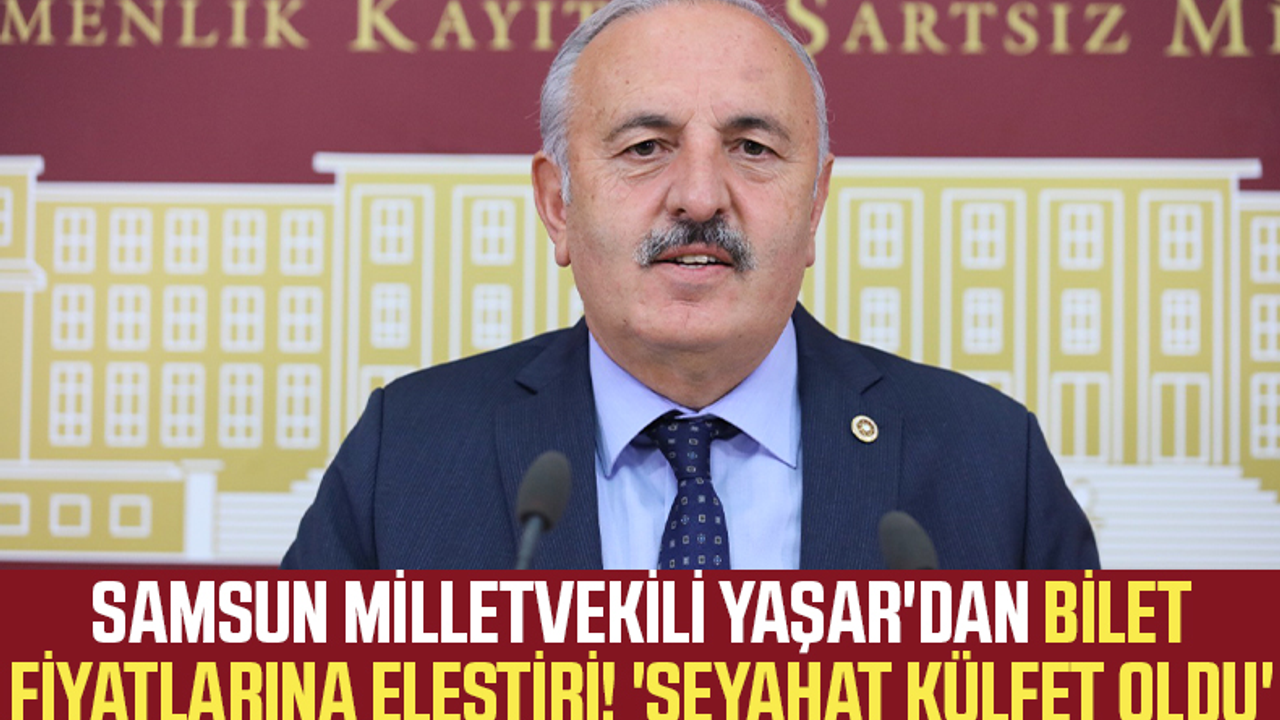 Samsun Milletvekili Bedri Yaşar'dan Bilet Fiyatlarına Eleştiri! 'Seyahat Külfet Oldu'