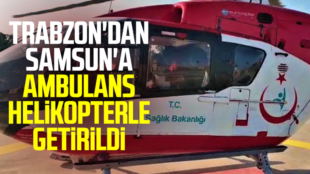 Trabzon'dan Samsun'a Ambulans Helikopterle Getirildi