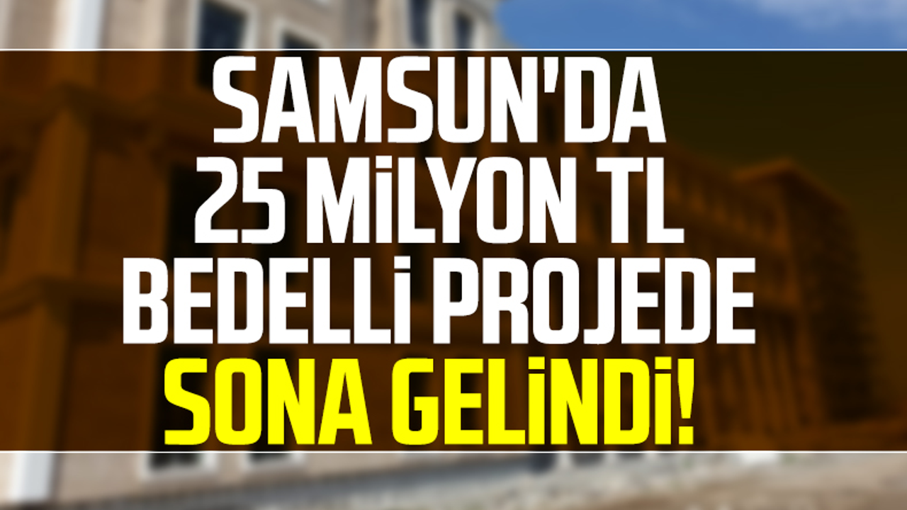Samsun'da 25 Milyon TL Bedelli Projede Sona Gelindi! 