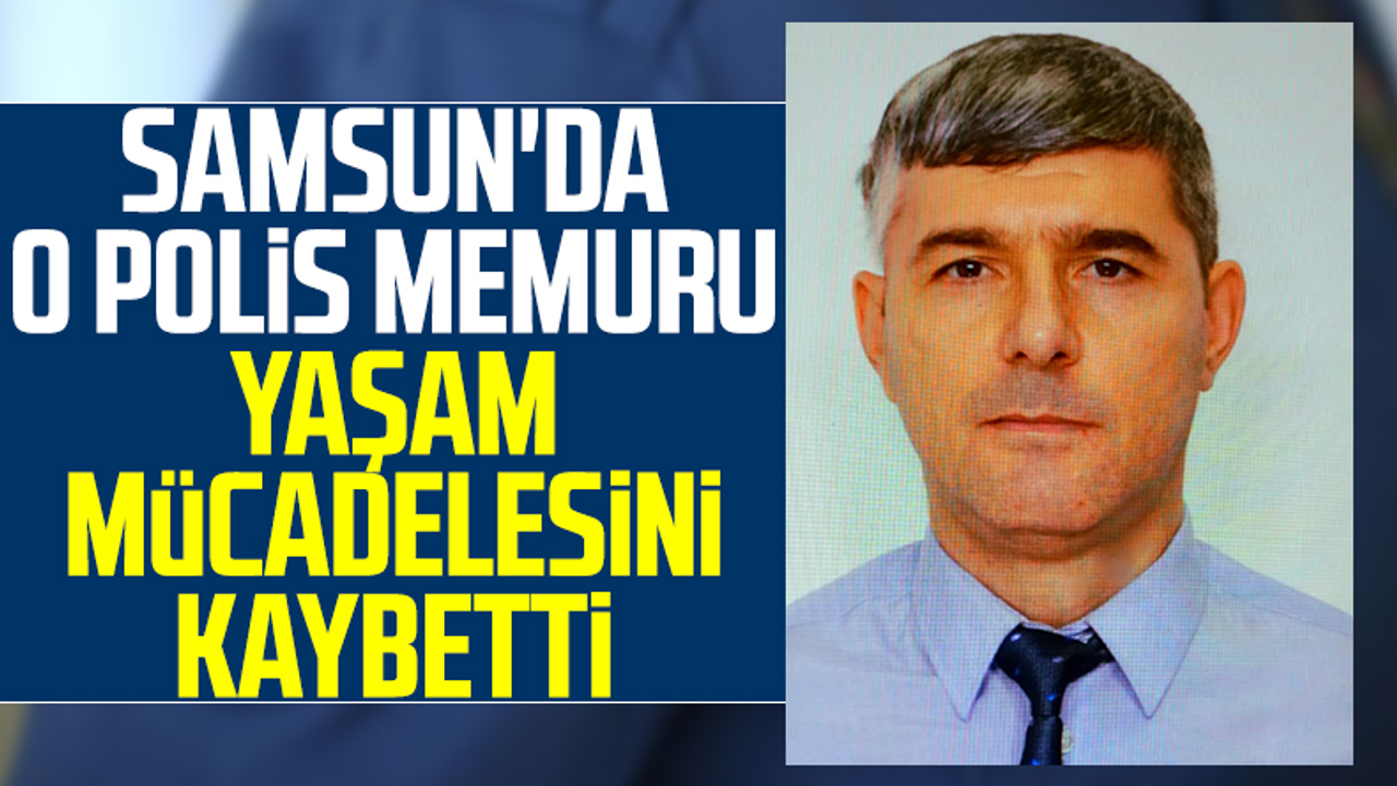 Samsun'da O Polis Memuru Yaşam Mücadelesini Kaybetti