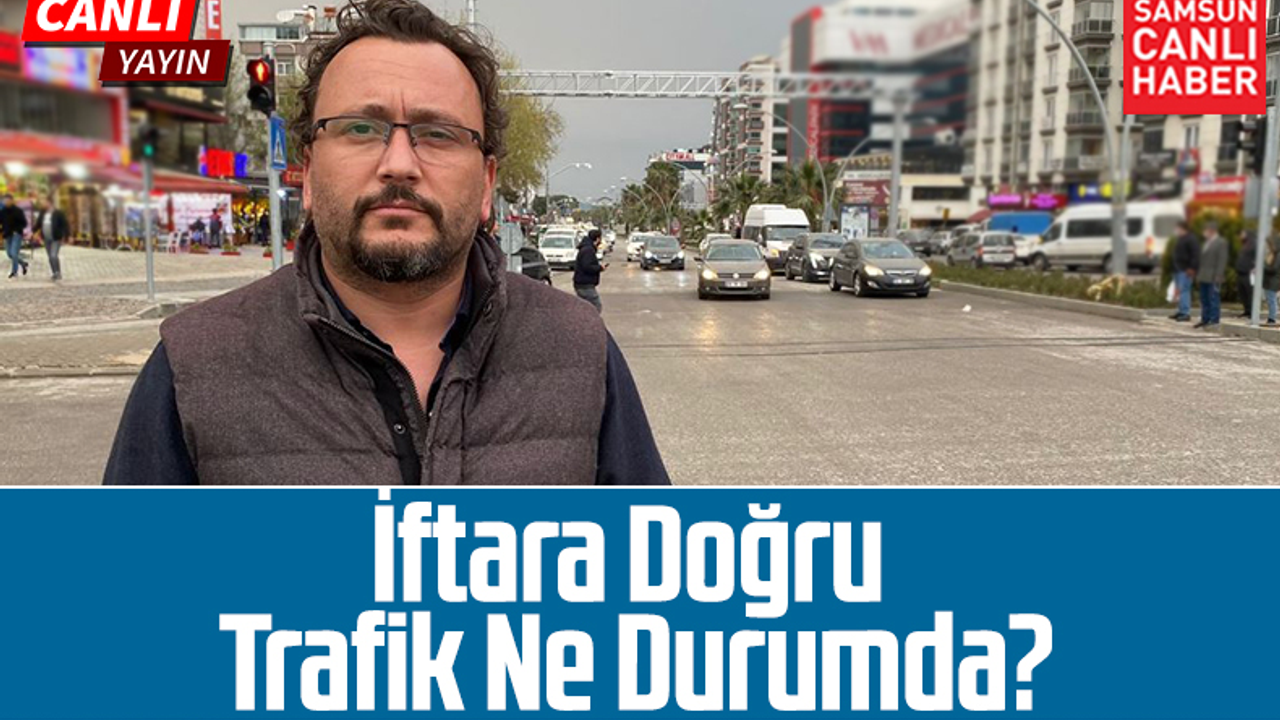 Canlı Yayın- Samsun'da İftara Doğru Trafik Ne Durumda?