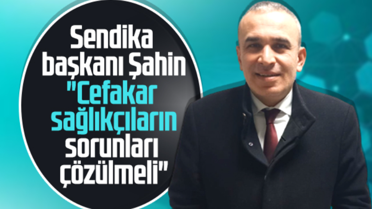 Türk Sağlık-Sen Samsun Şube Başkanı Şahin: Sağlıkçıların sorunları çözülmeli