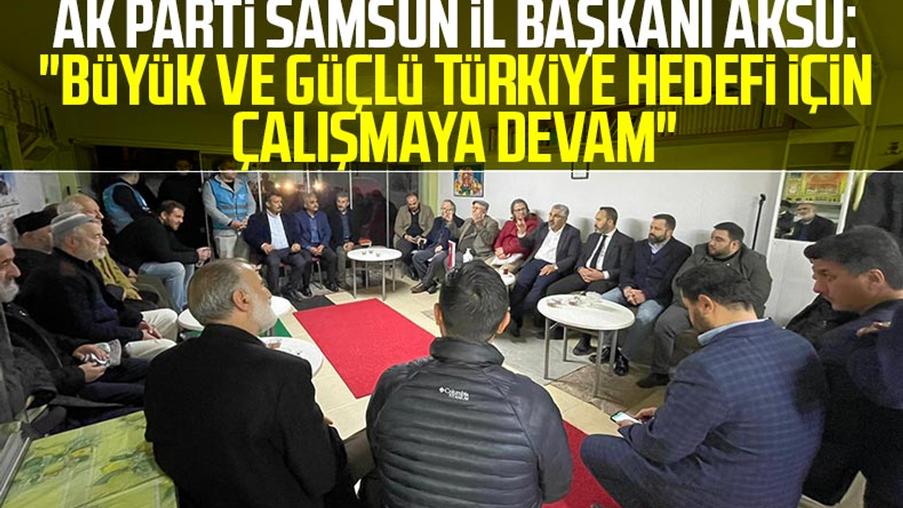 AK Parti Samsun İl Başkanı Ersan Aksu: 'Büyük Ve Güçlü Türkiye Hedefi İçin Çalışmaya Devam'
