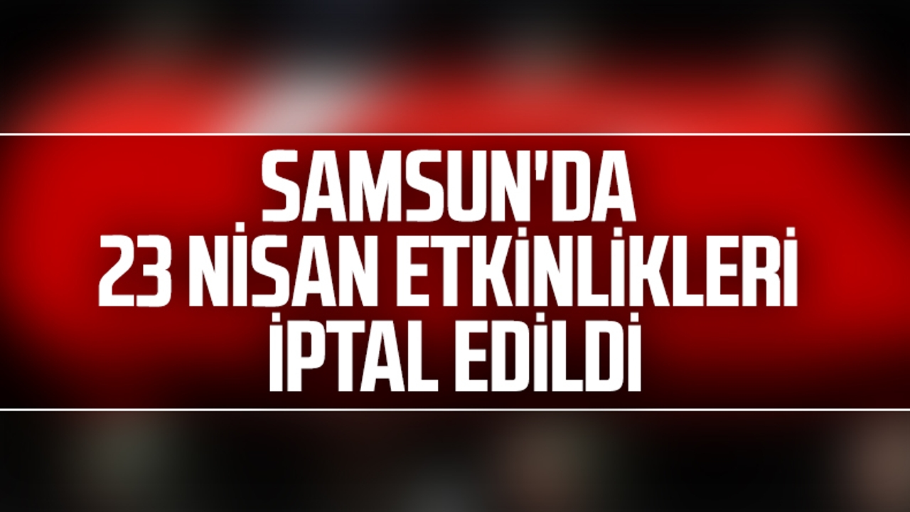 Samsun'da 23 Nisan Etkinlikleri İptal Edildi