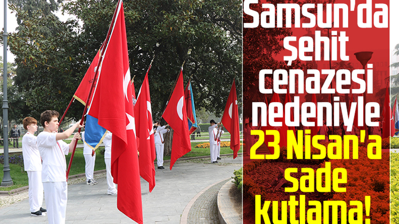 Samsun'da Şehit Cenazesi Nedeniyle 23 Nisan'a Sade Kutlama! 