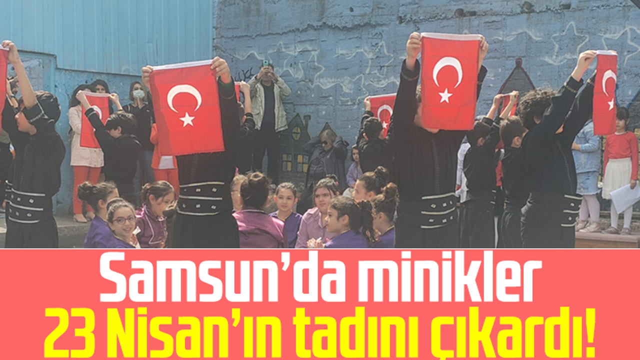 Samsun'da Minikler 23 Nisan'ın Tadını Çıkardı!
