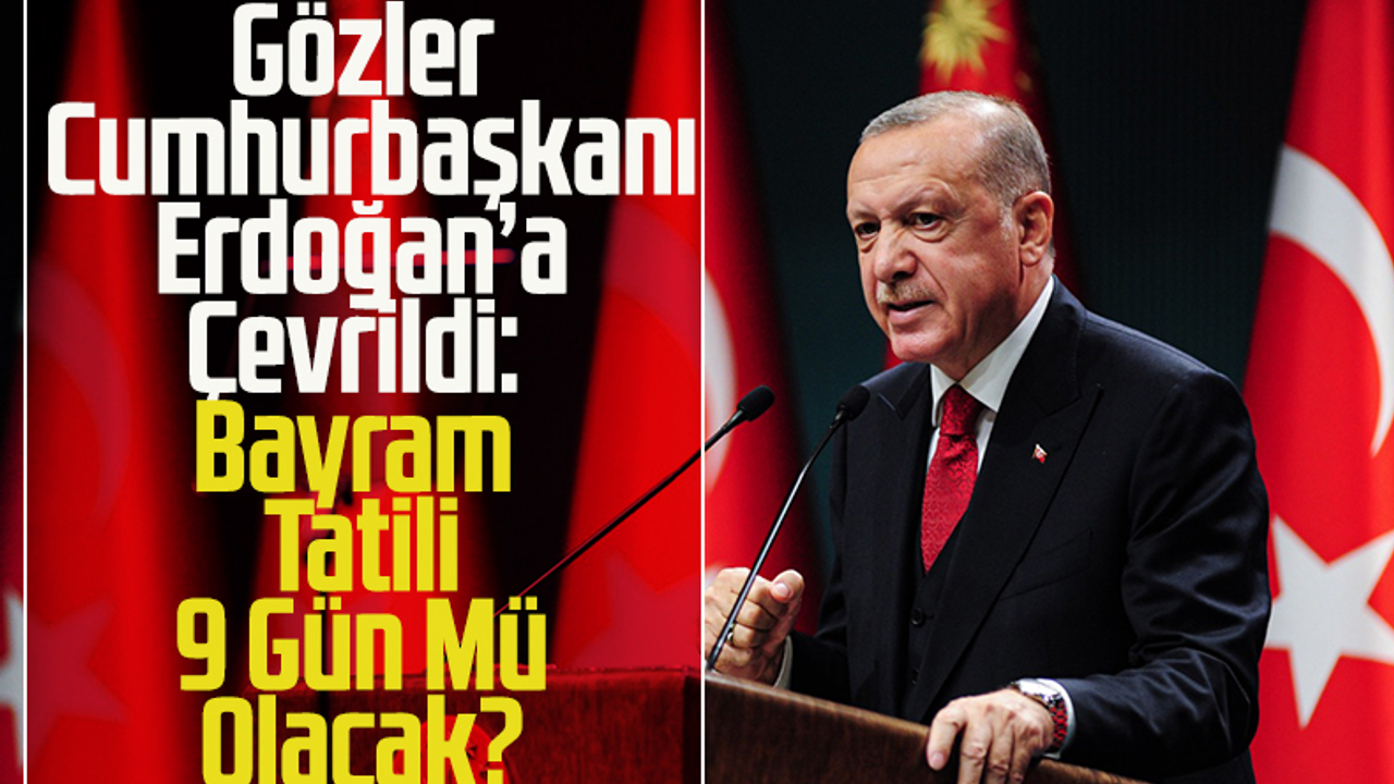 Gözler Cumhurbaşkanı Erdoğan'a Çevrildi: Bayram Tatili 9 Gün Mü Olacak?