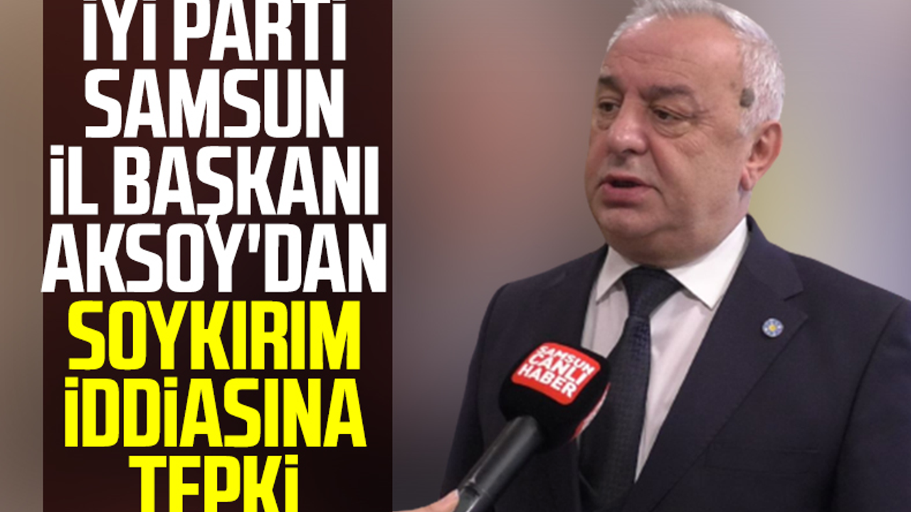 İYİ Parti Samsun İl Başkanı Hasan Aksoy'dan Soykırım İddiasına Tepki