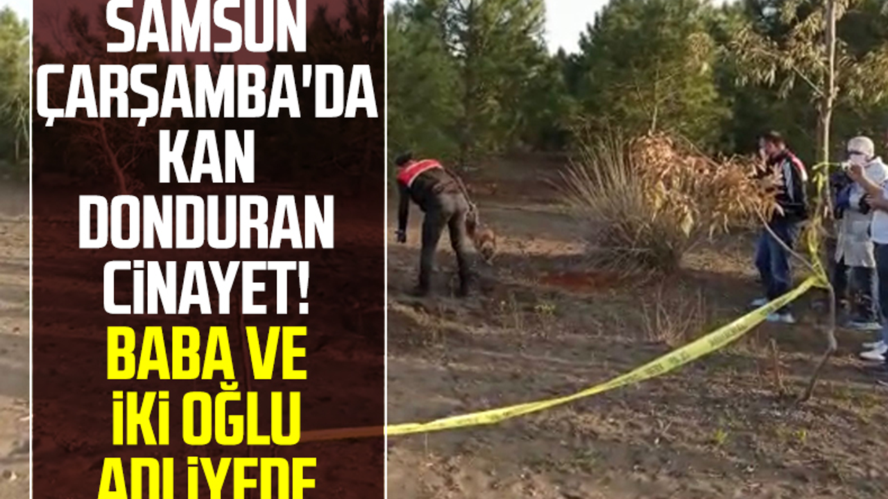 Samsun'da Çarşamba'da Kan Donduran Cinayet! Baba ve İki Oğlu Adliyede 
