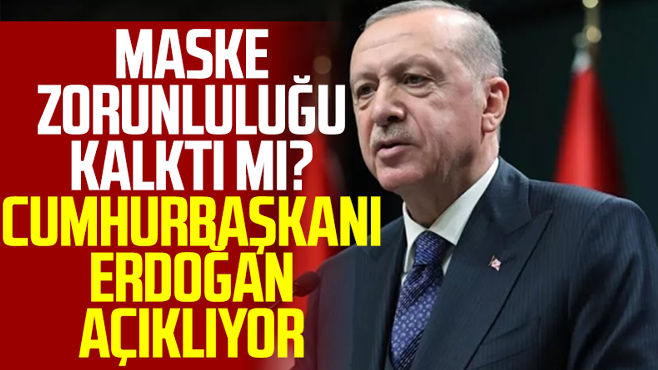 Maske Zorunluluğu Kalktı Mı? Cumhurbaşkanı Erdoğan Açıklıyor
