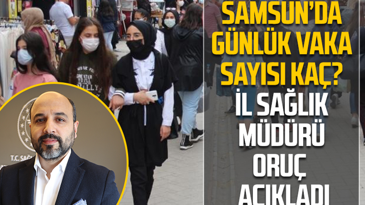 Samsun'da Günlük Vaka Sayısı Kaç? İl Sağlık Müdürü Oruç Açıkladı