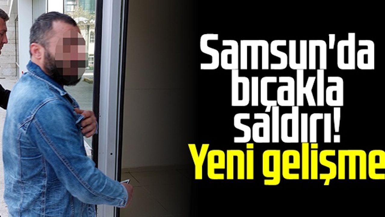 Samsun'da Bıçakla Saldırı! Yeni Gelişme