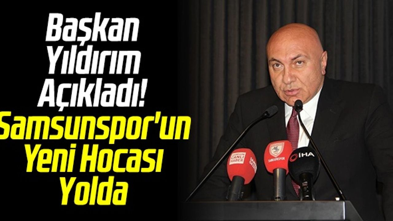 Başkan Yüksel Yıldırım Açıkladı! Samsunspor'un Yeni Hocası Yolda