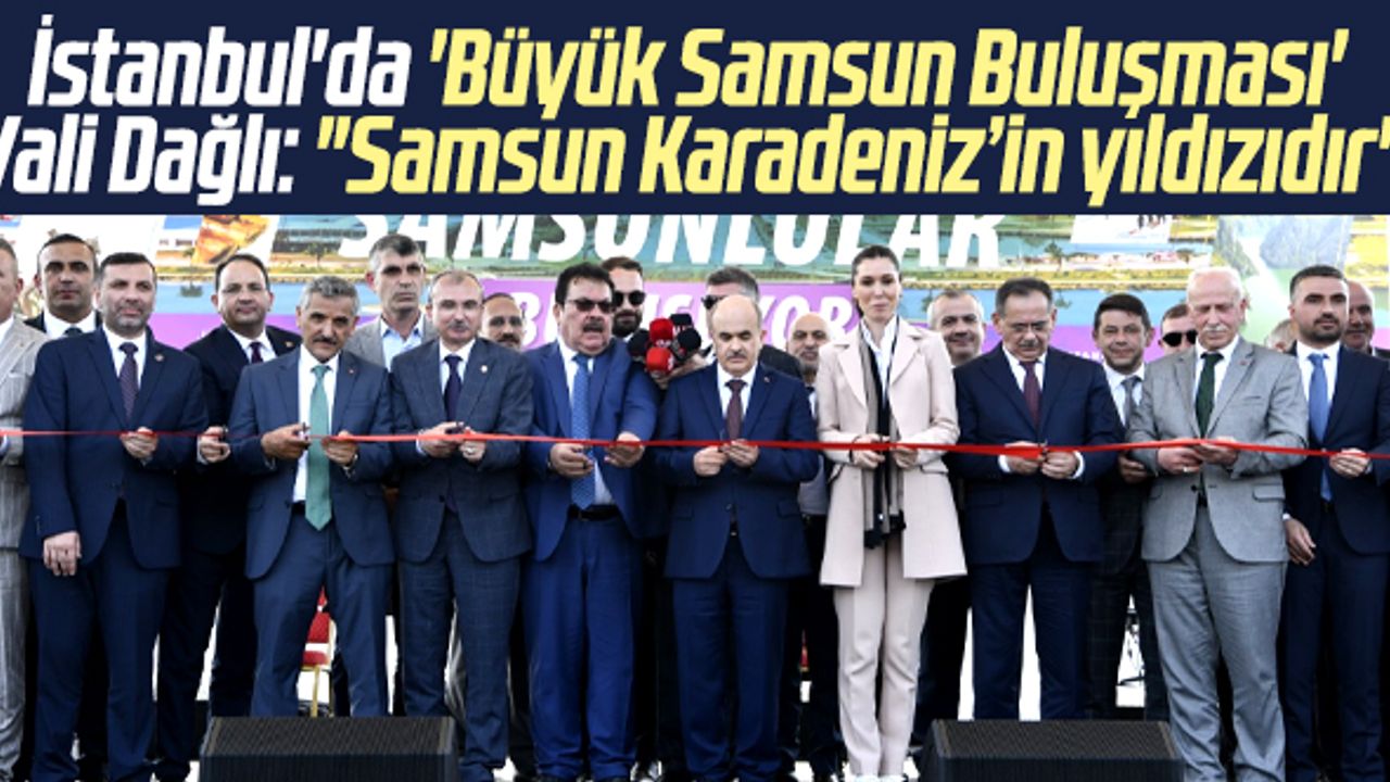 İstanbul'da Büyük Samsun Buluşması etkinliğinin açılışı yapıldı