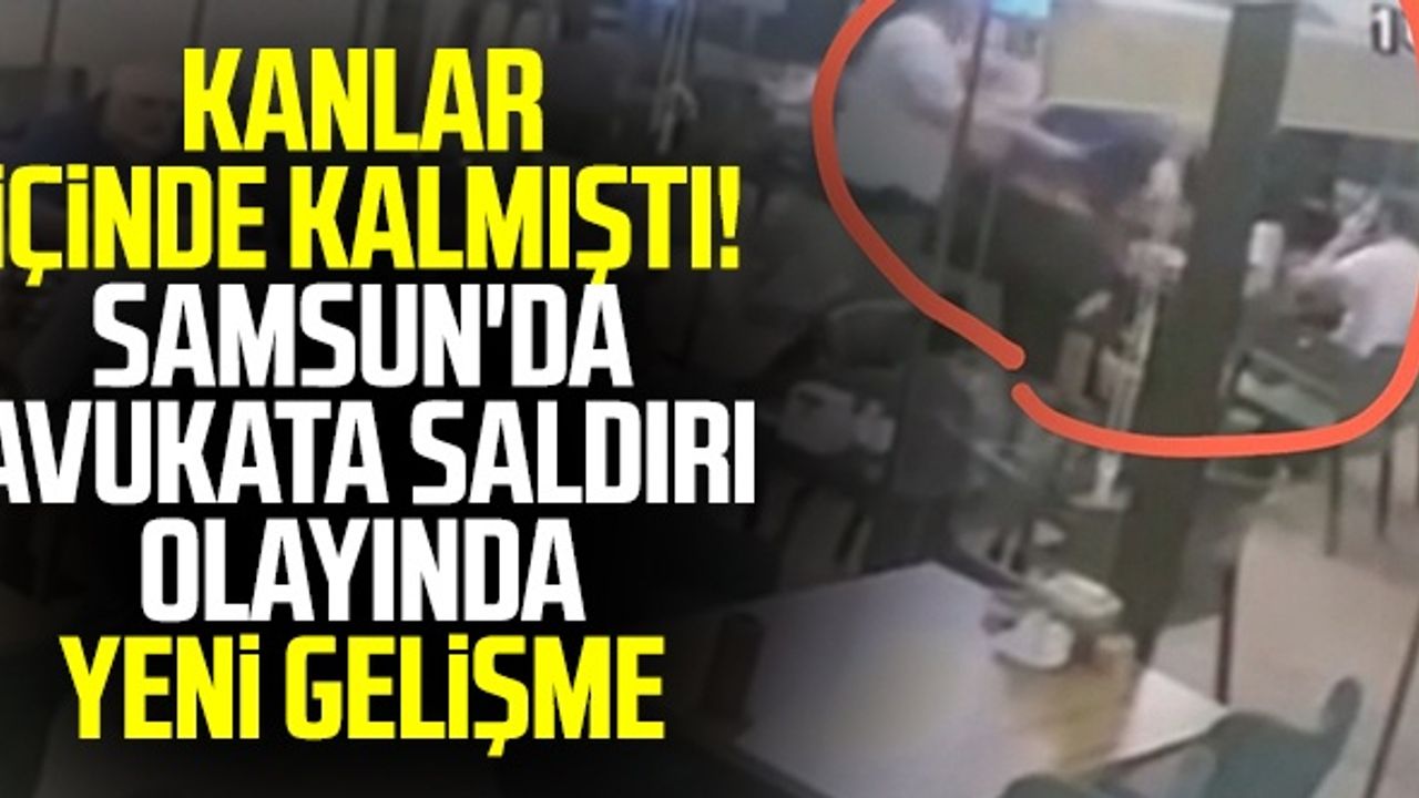 Kanlar İçinde Kalmıştı! Samsun'da Avukata Saldırı Olayında Yeni Gelişme
