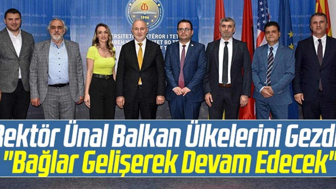 Rektör Ünal Balkan Ülkelerini Gezdi: "Bağlar Gelişerek Devam Edecek"