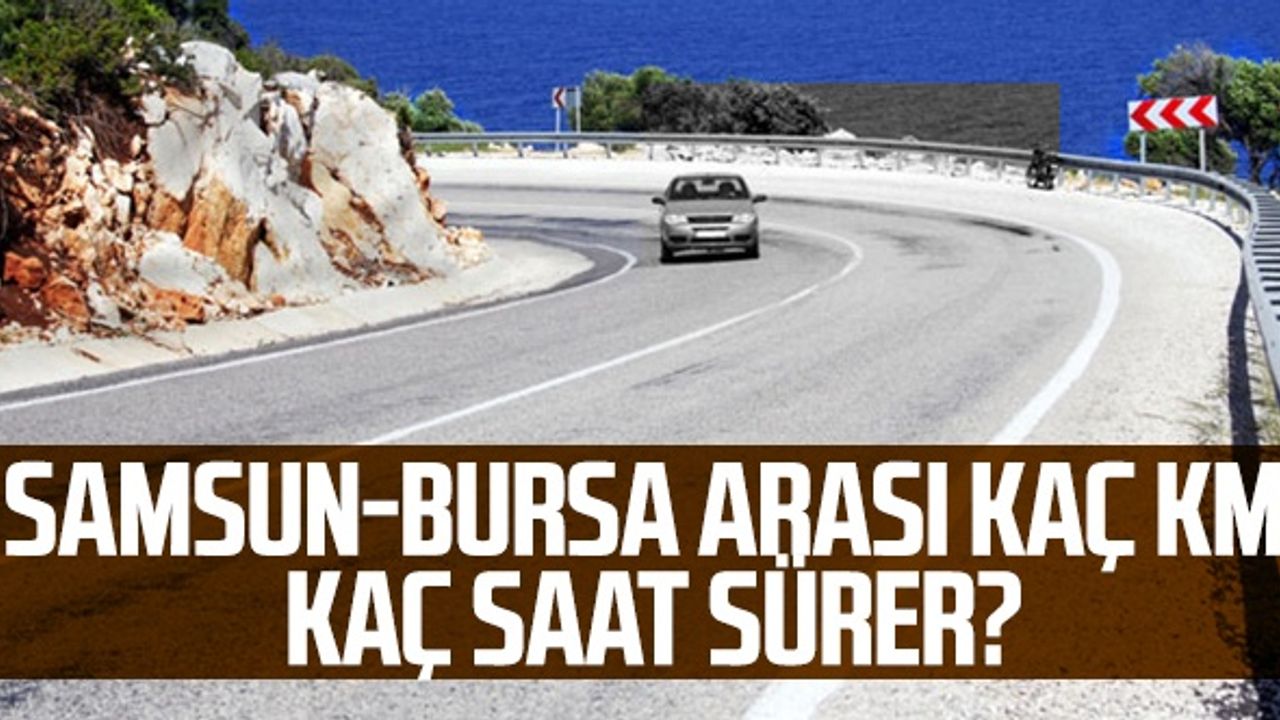 Samsun-Bursa Arası Kaç Km, Kaç Saat Sürer?