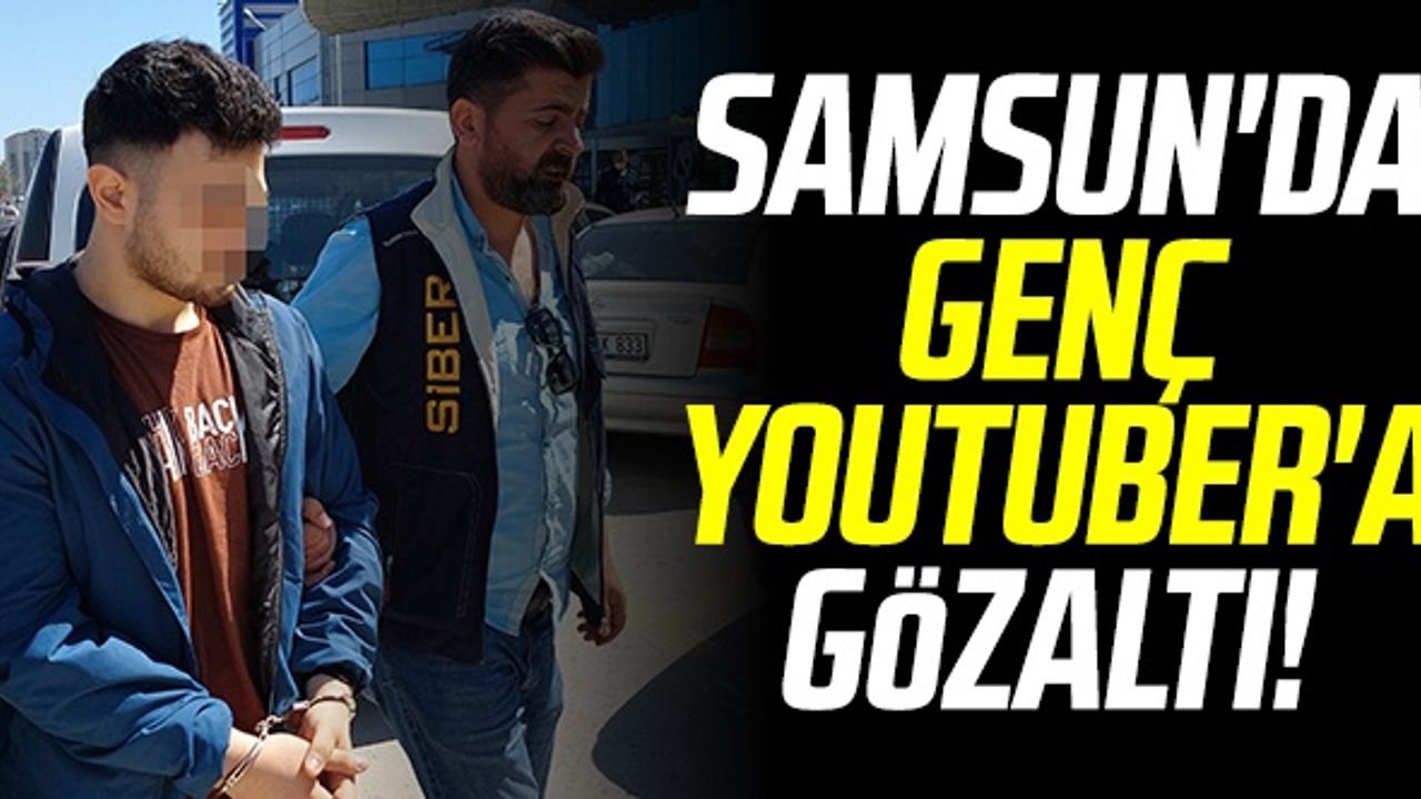 Samsun'da Genç YouTuber'a Gözaltı!