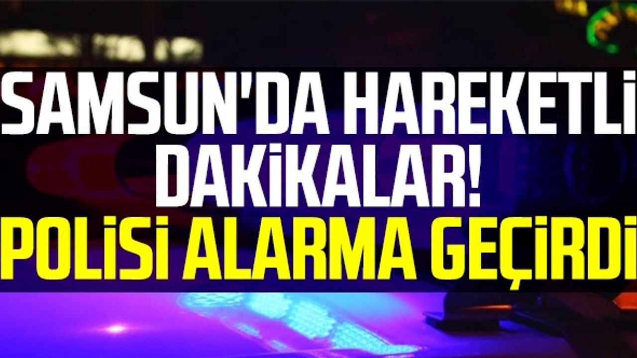 Samsun'da Hareketli Dakikalar! Polisi Alarma Geçirdi