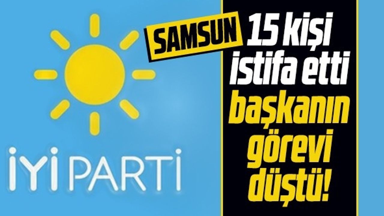 Samsun'da İYİ Parti'de 15 İstifa! 