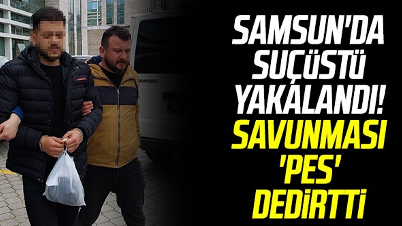 Samsun'da Suçüstü Yakalandı! Savunması 'Pes' Dedirtti