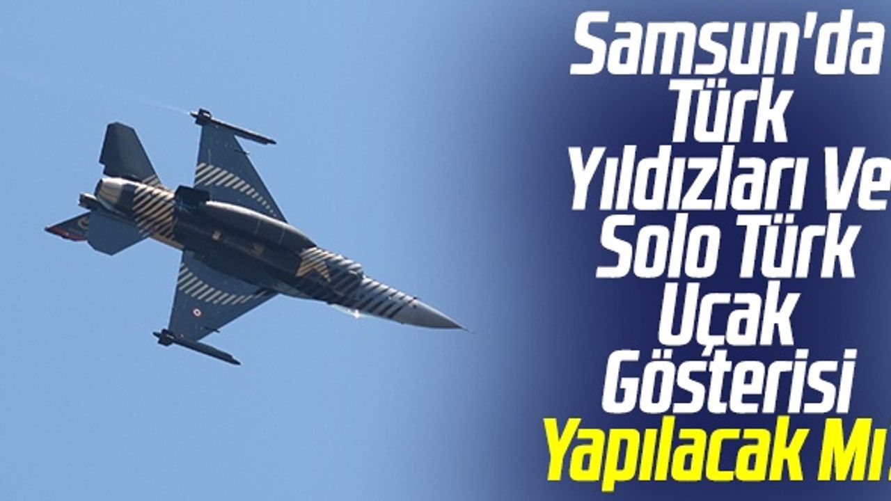 Samsun'da Türk Yıldızları Ve Solo Türk Uçak Gösterisi Yapılacak Mı?