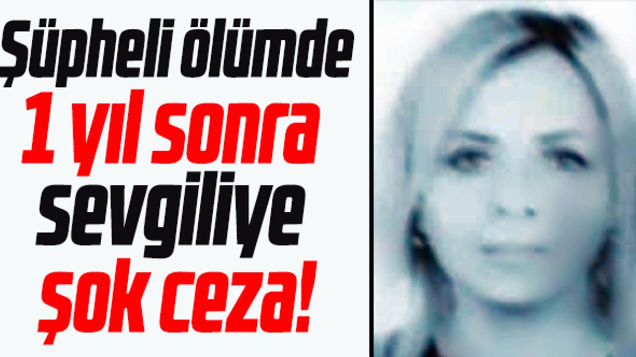 Samsun'da şüpheli ölümde 1 yıl sonra  sevgiliye  şok ceza!