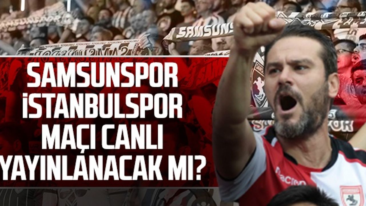Samsunspor - İstanbulspor Maçı Canlı Yayınlanacak Mı, Ne Zaman, Nerede?