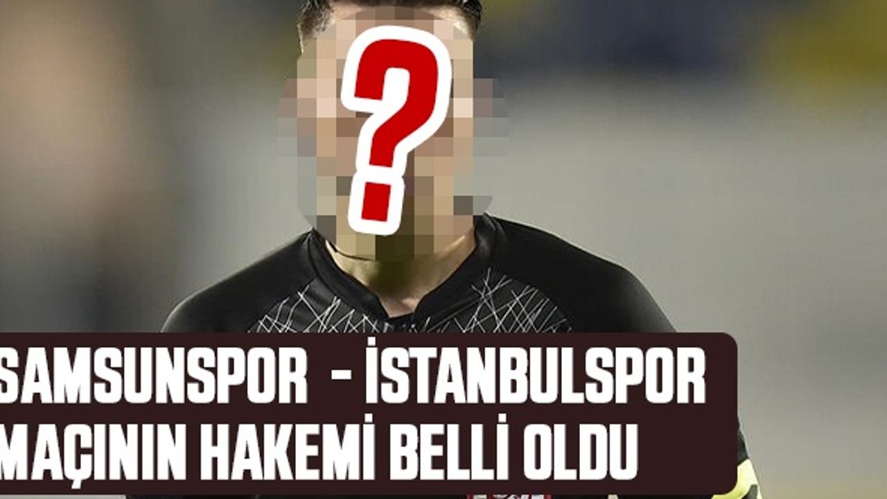 Samsunspor - İstanbulspor Maçının Hakemi Belli Oldu 